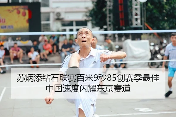 苏炳添钻石联赛百米9秒85创赛季最佳 中国速度闪耀东京赛道