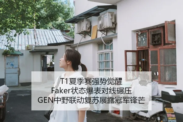 T1夏季赛强势觉醒 Faker状态爆表对线碾压 GEN中野联动复苏展露冠军锋芒