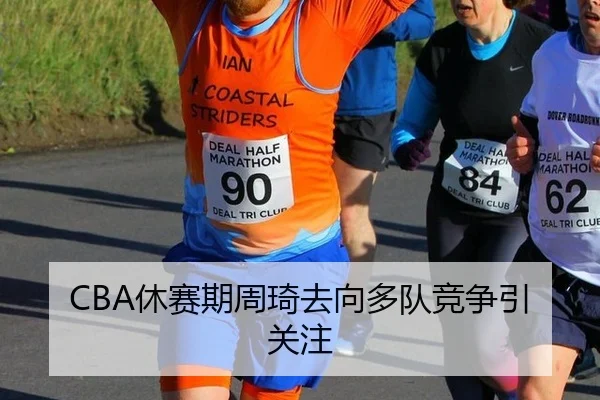 CBA休赛期周琦去向多队竞争引关注